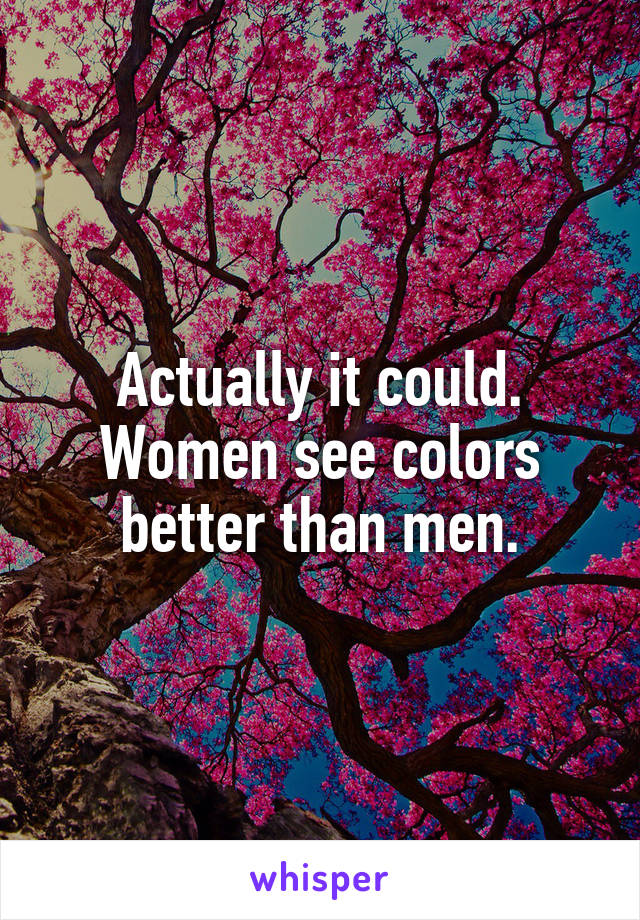 Actually it could. Women see colors better than men.