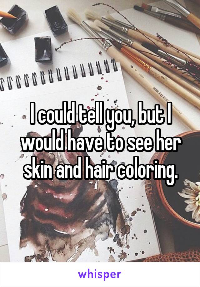 I could tell you, but I would have to see her skin and hair coloring.