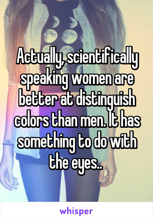 Actually, scientifically speaking women are better at distinguish colors than men. It has something to do with the eyes.. 