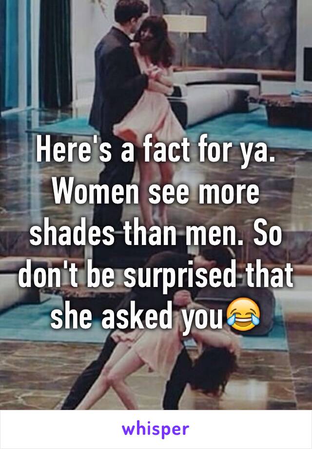 Here's a fact for ya. Women see more shades than men. So don't be surprised that she asked you😂