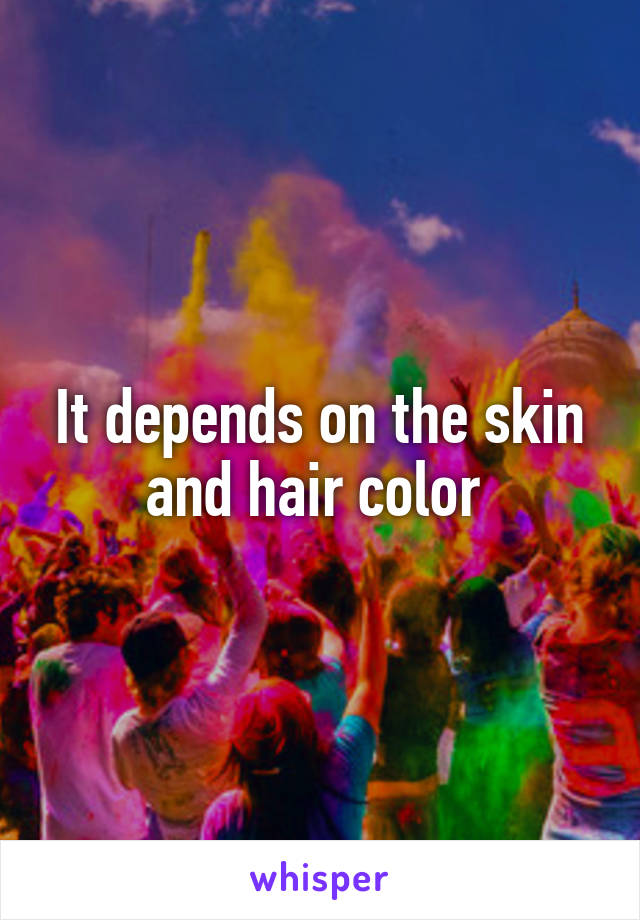 It depends on the skin and hair color 