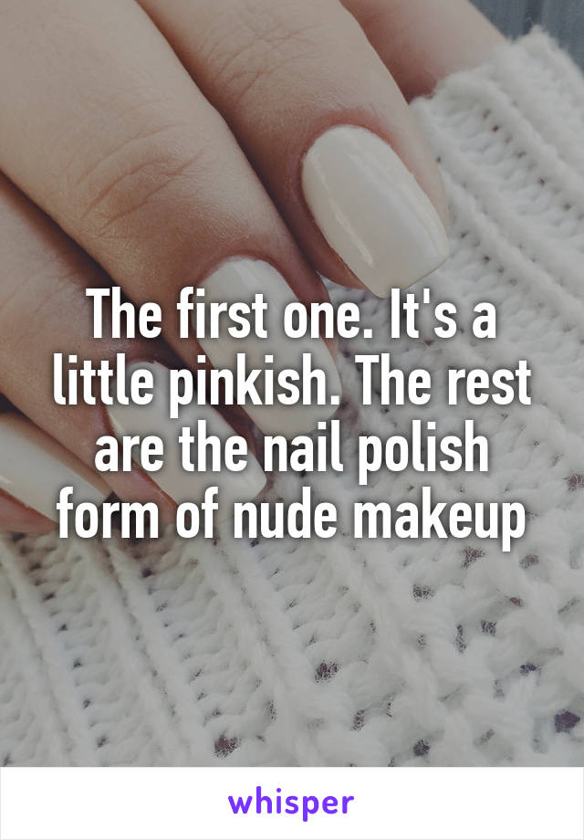 The first one. It's a little pinkish. The rest are the nail polish form of nude makeup