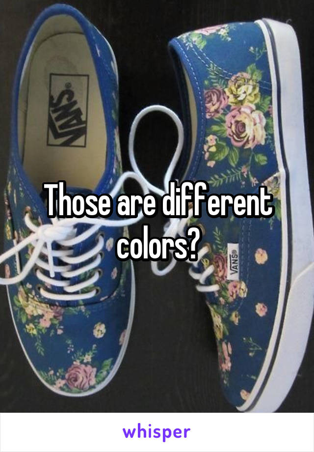 Those are different colors?