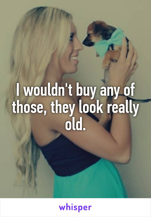 I wouldn't buy any of those, they look really old.