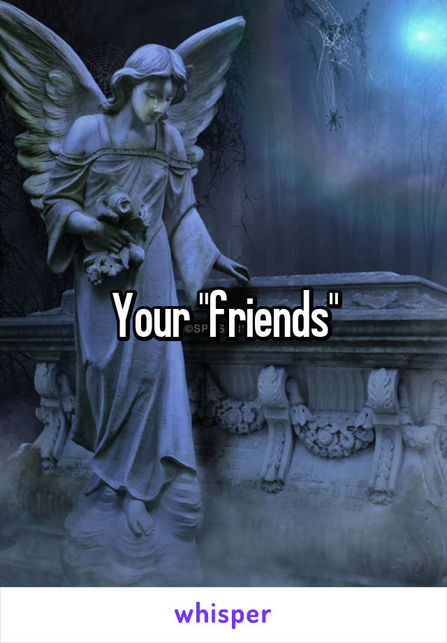 Your "friends"
