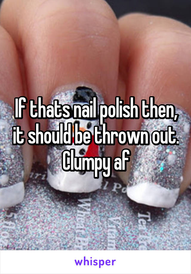 If thats nail polish then, it should be thrown out. Clumpy af