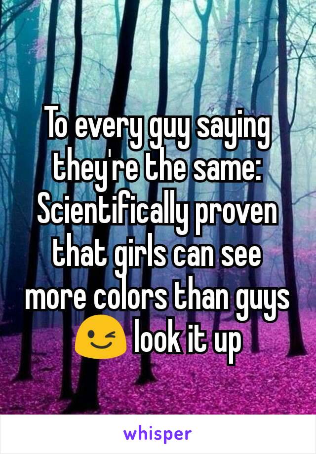 To every guy saying they're the same:
Scientifically proven that girls can see more colors than guys 😉 look it up