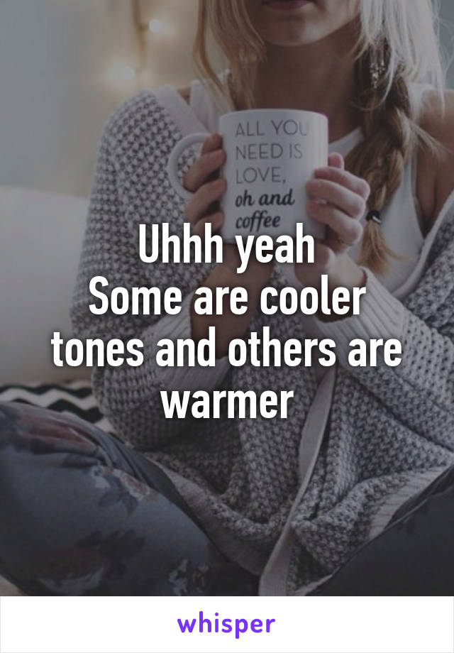 Uhhh yeah
Some are cooler tones and others are warmer