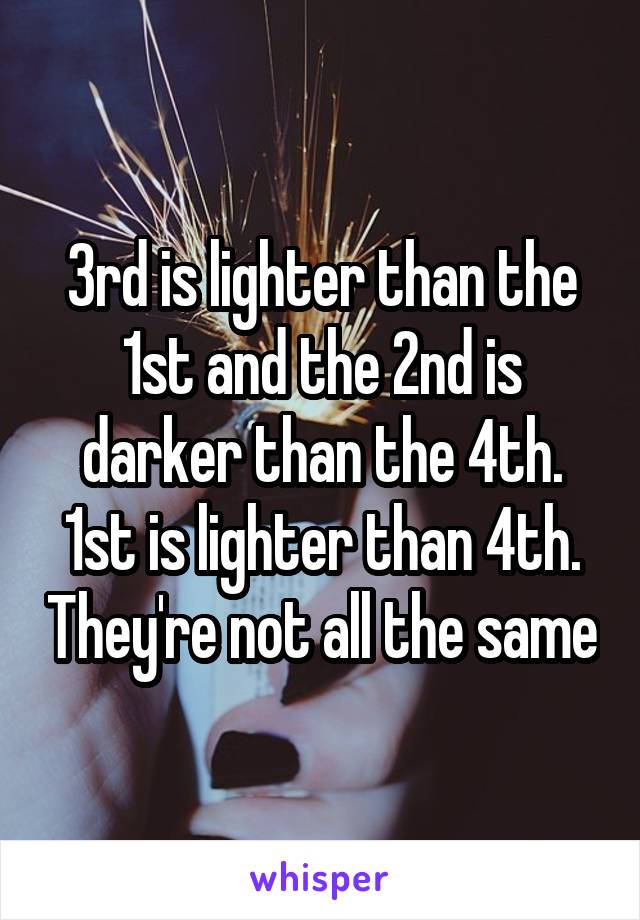 3rd is lighter than the 1st and the 2nd is darker than the 4th. 1st is lighter than 4th. They're not all the same