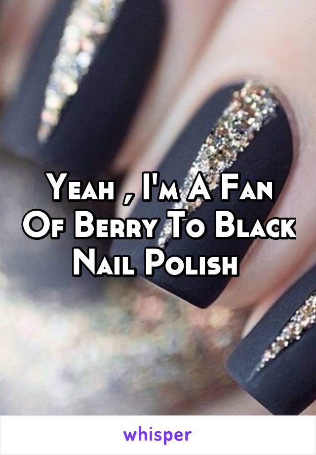 Yeah , I'm A Fan Of Berry To Black Nail Polish 