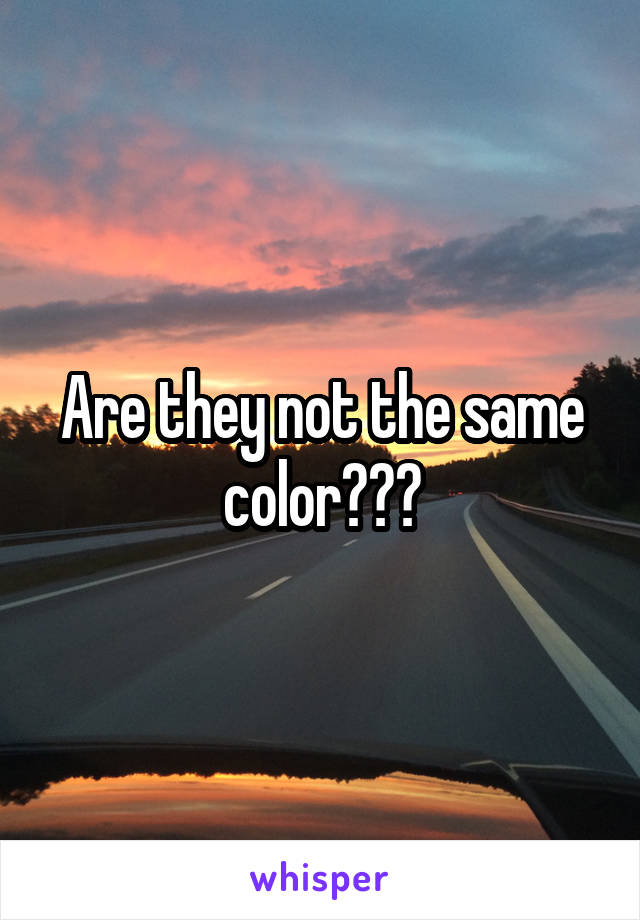 Are they not the same color???