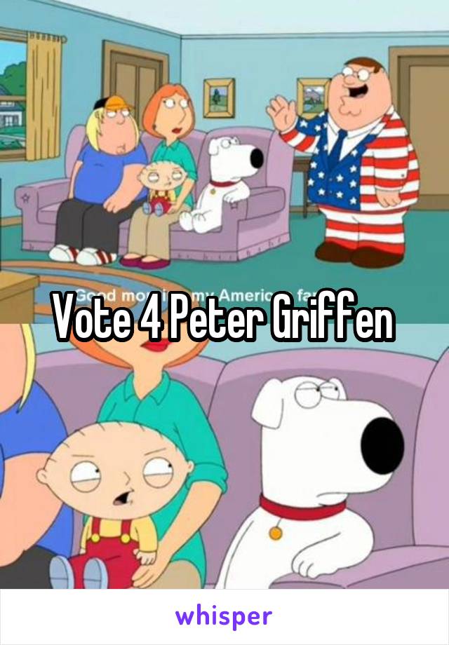 Vote 4 Peter Griffen 