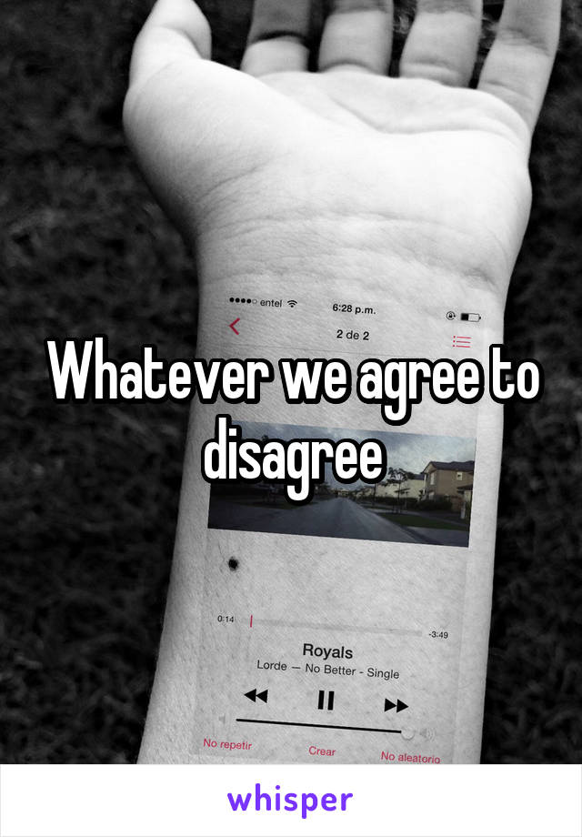 Whatever we agree to disagree