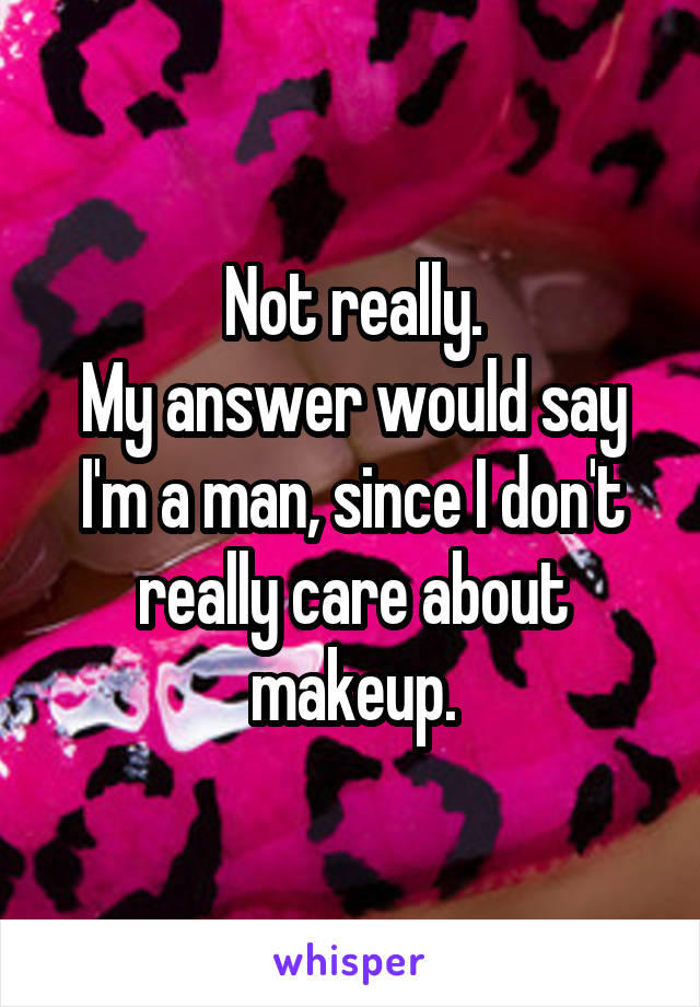 Not really.
My answer would say I'm a man, since I don't really care about makeup.