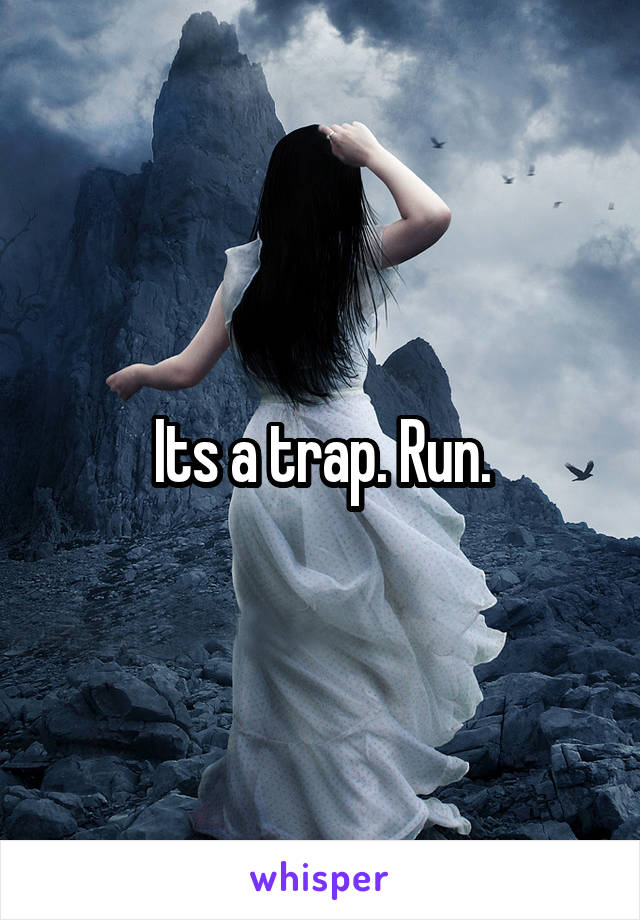 Its a trap. Run.