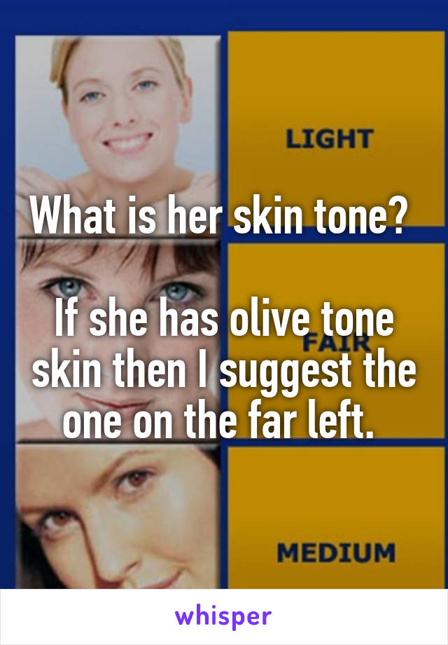 What is her skin tone? 

If she has olive tone skin then I suggest the one on the far left. 