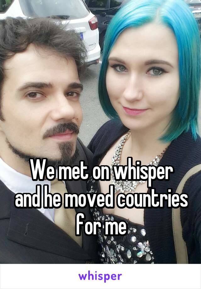 



We met on whisper and he moved countries for me