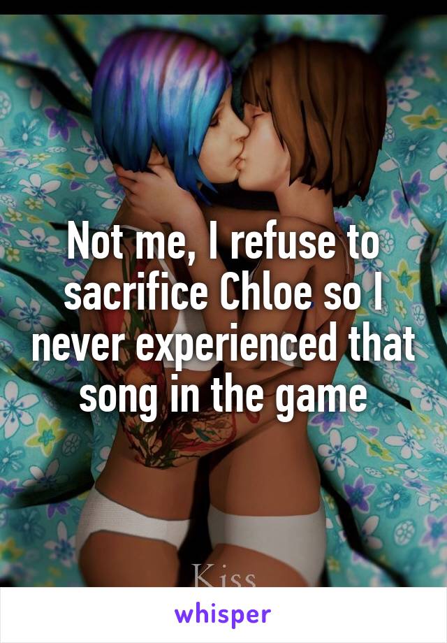 Not me, I refuse to sacrifice Chloe so I never experienced that song in the game