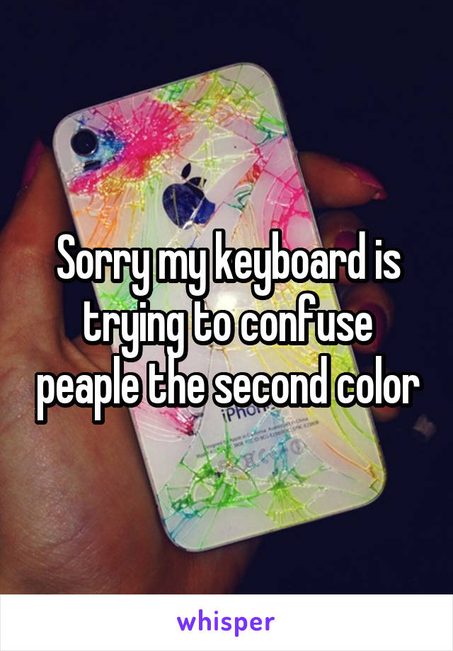 Sorry my keyboard is trying to confuse peaple the second color