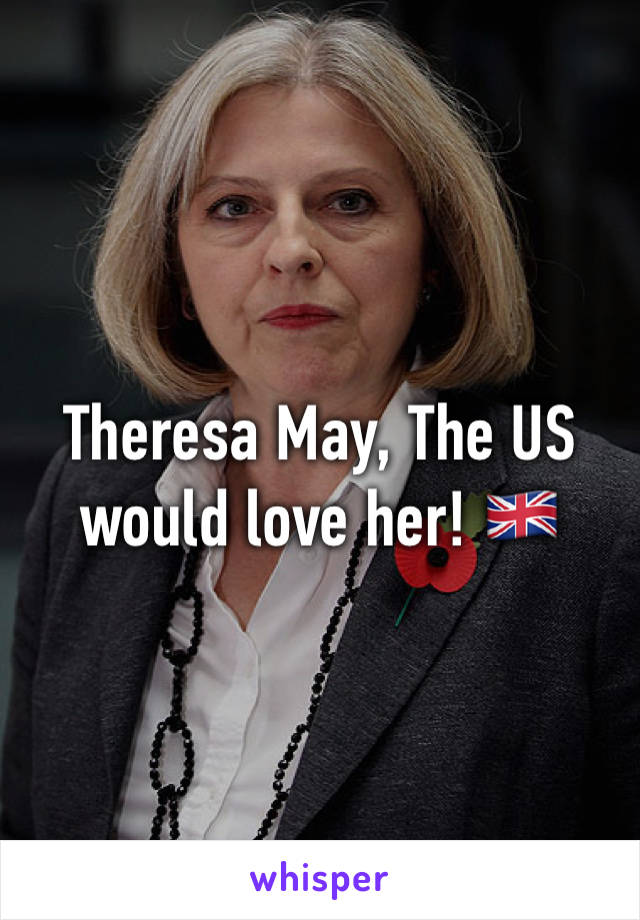 Theresa May, The US would love her! 🇬🇧