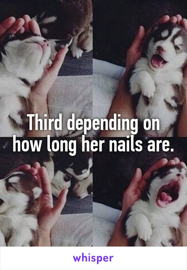 Third depending on how long her nails are.