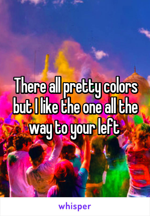 There all pretty colors but I like the one all the way to your left 