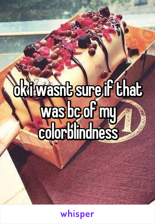 ok i wasnt sure if that was bc of my colorblindness