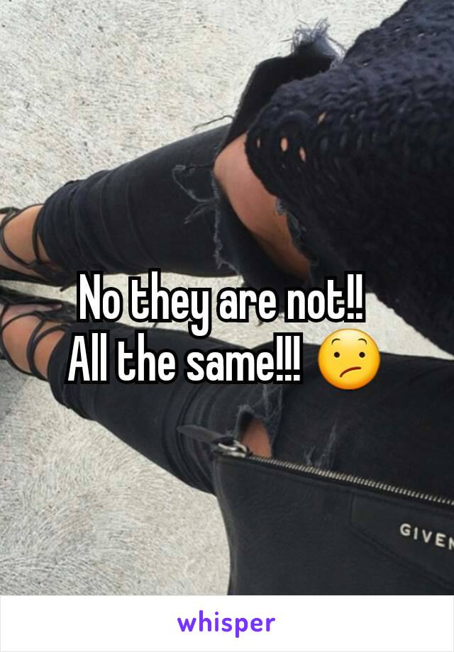 No they are not!! 
All the same!!! 😕