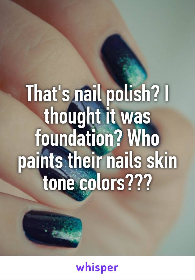 That's nail polish? I thought it was foundation? Who paints their nails skin tone colors???