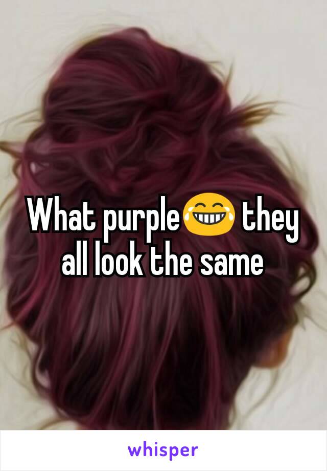 What purple😂 they all look the same