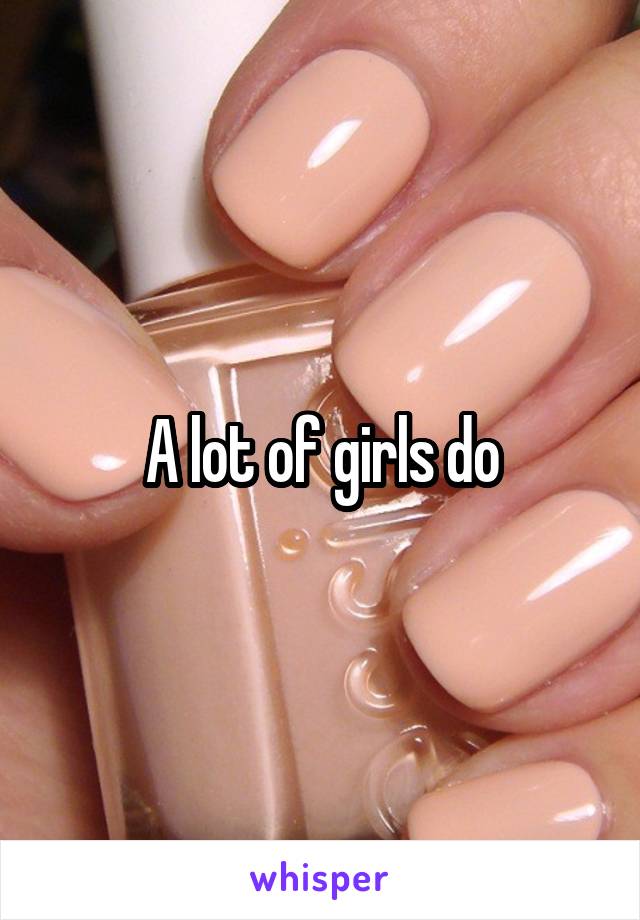 A lot of girls do