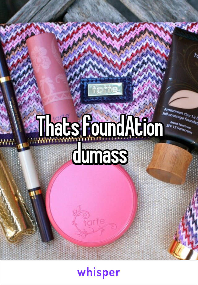 Thats foundAtion dumass