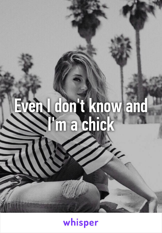 Even I don't know and I'm a chick