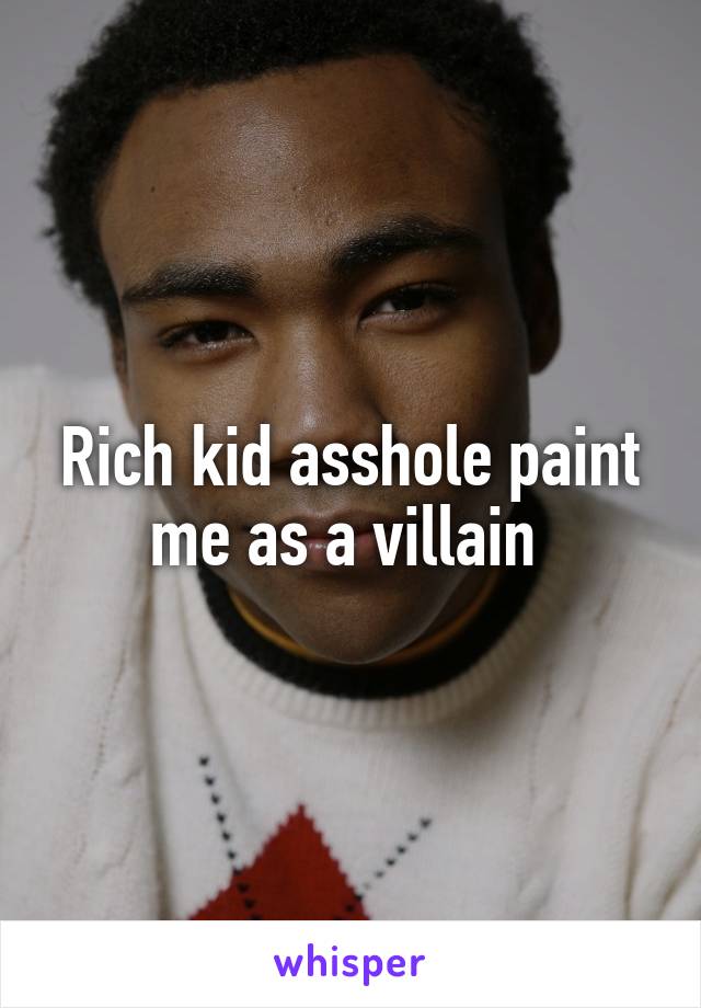 Rich kid asshole paint me as a villain 