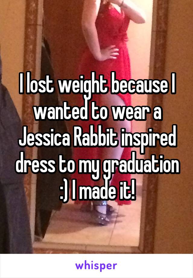 I lost weight because I wanted to wear a Jessica Rabbit inspired dress to my graduation :) I made it!