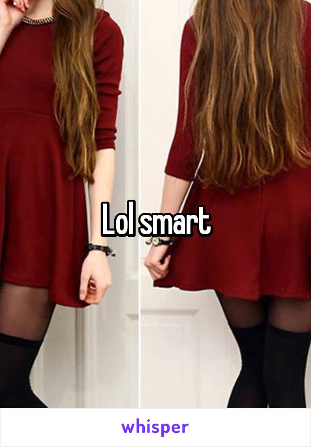 Lol smart