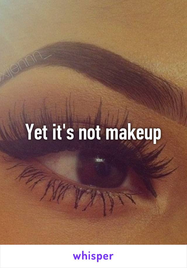 Yet it's not makeup