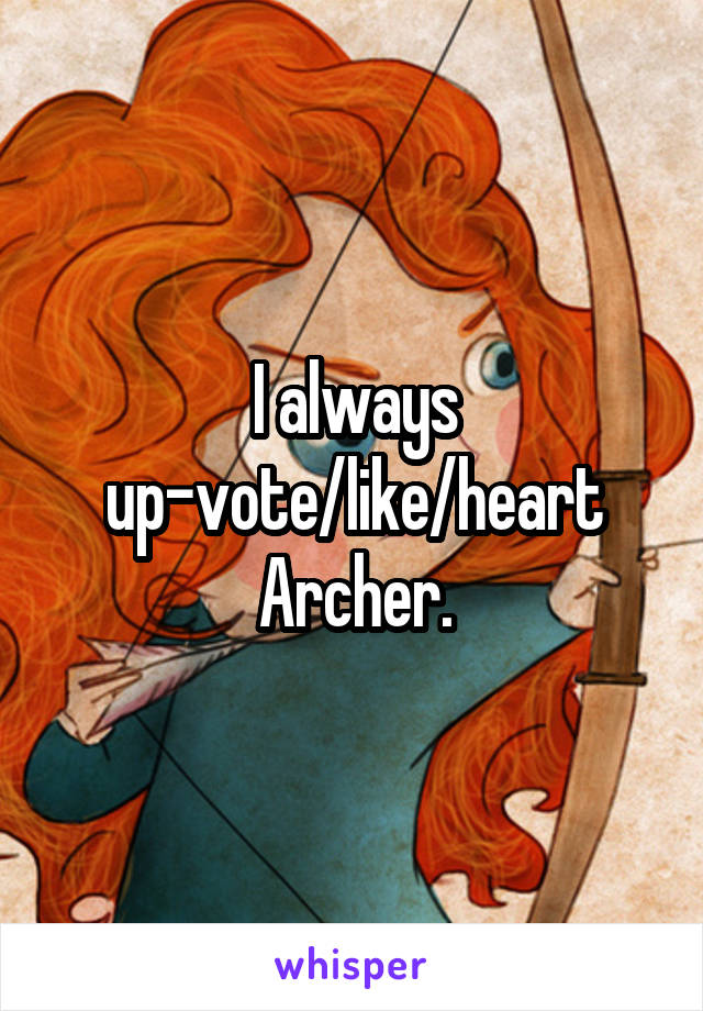 I always up-vote/like/heart Archer.