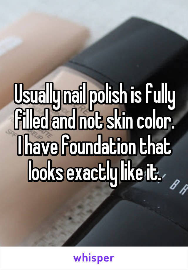 Usually nail polish is fully filled and not skin color. I have foundation that looks exactly like it.