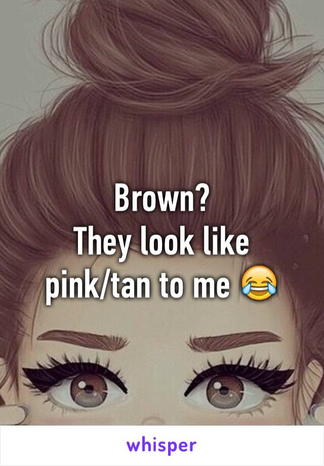 Brown?
They look like
pink/tan to me 😂