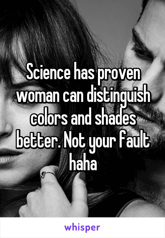 Science has proven woman can distinguish colors and shades better. Not your fault haha