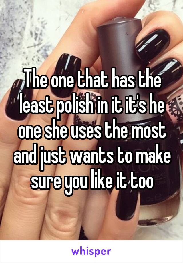 The one that has the least polish in it it's he one she uses the most and just wants to make sure you like it too