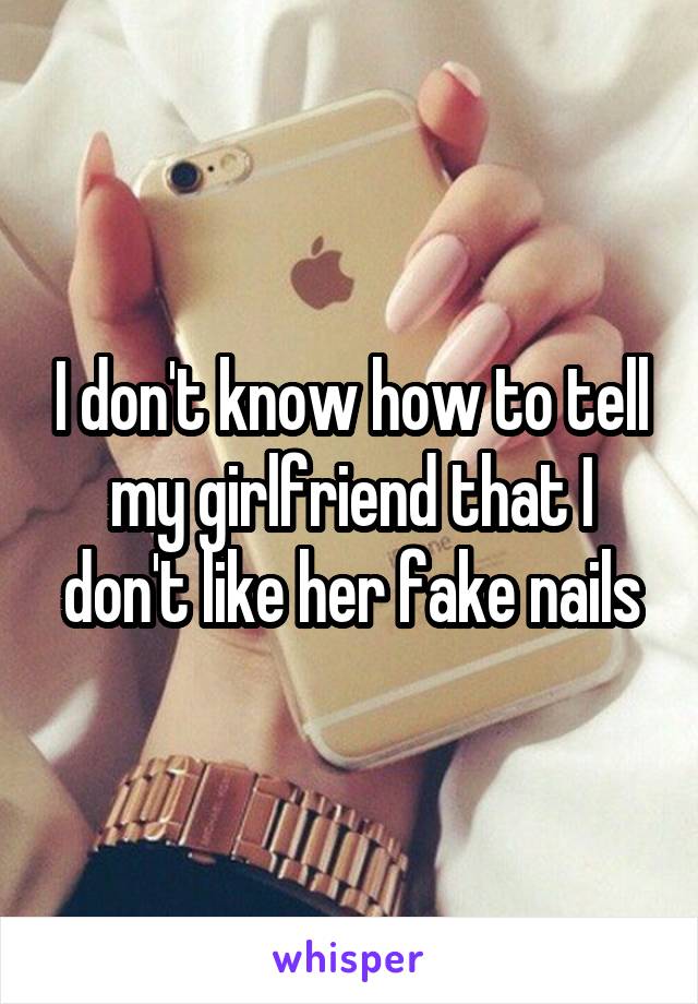 I don't know how to tell my girlfriend that I don't like her fake nails
