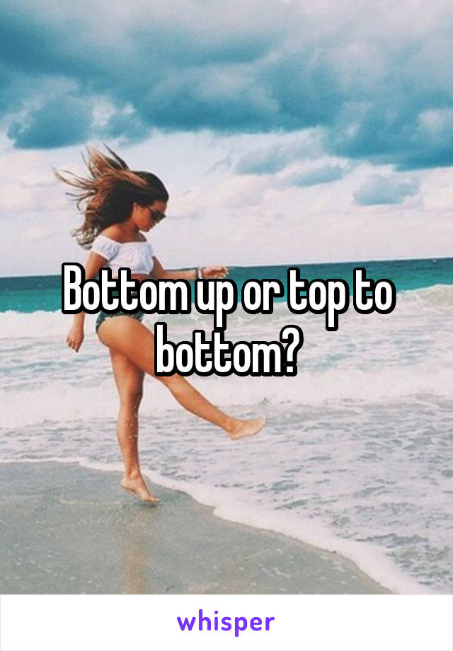 Bottom up or top to bottom?