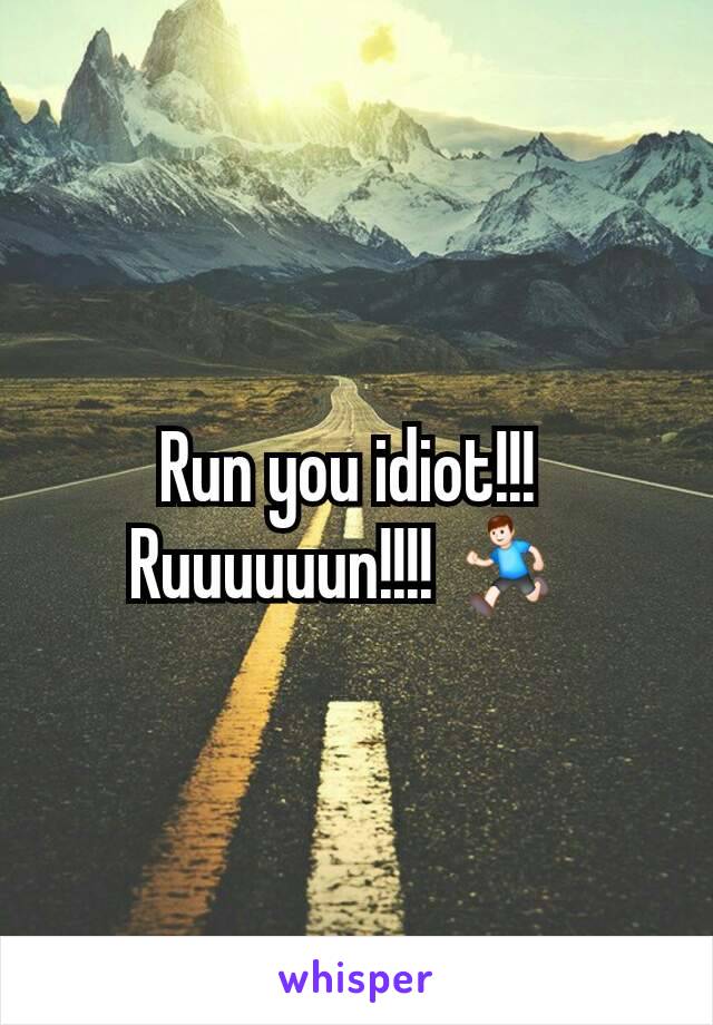 Run you idiot!!! 
Ruuuuuun!!!! 🏃 