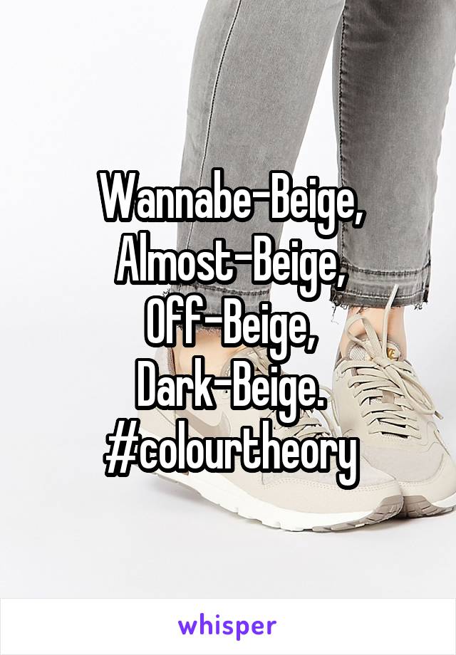 Wannabe-Beige,
Almost-Beige,
Off-Beige,
Dark-Beige.
#colourtheory