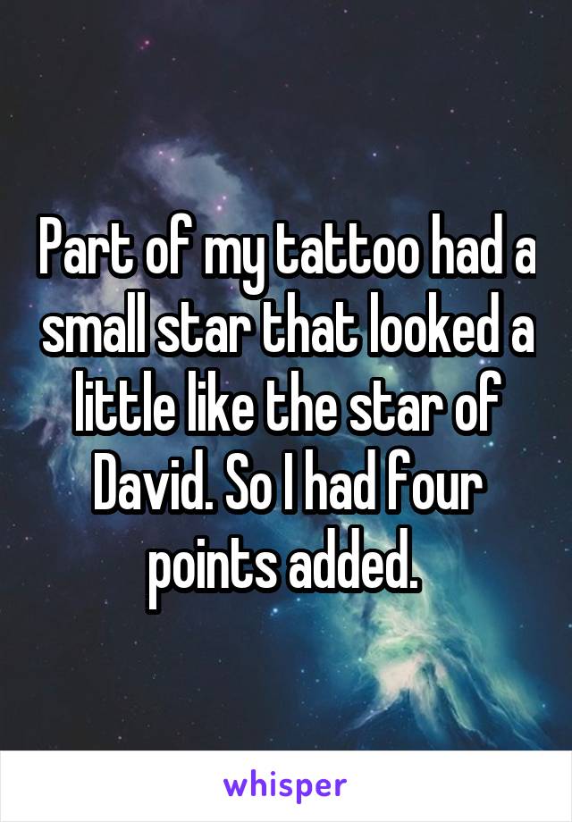 Part of my tattoo had a small star that looked a little like the star of David. So I had four points added. 