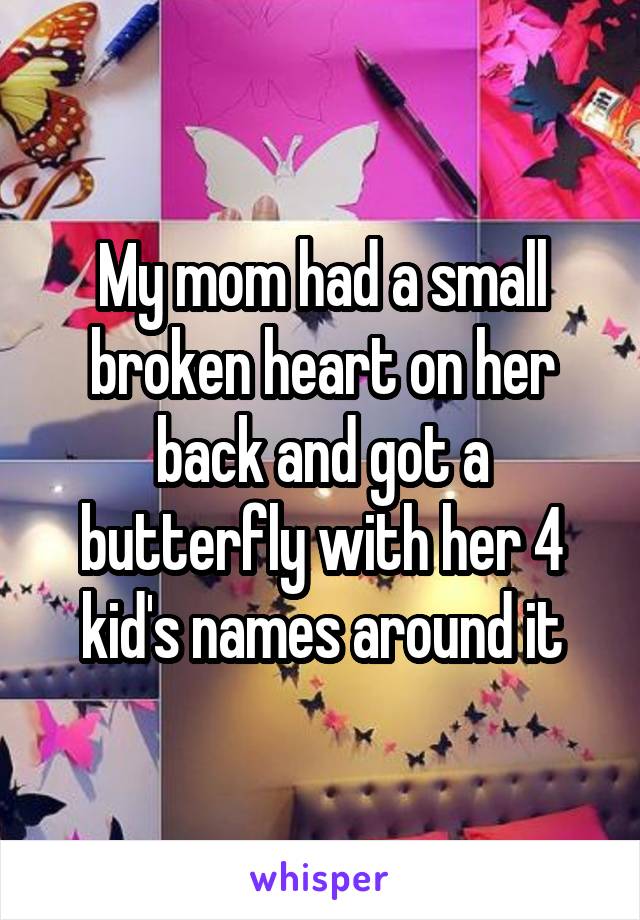 My mom had a small broken heart on her back and got a butterfly with her 4 kid's names around it