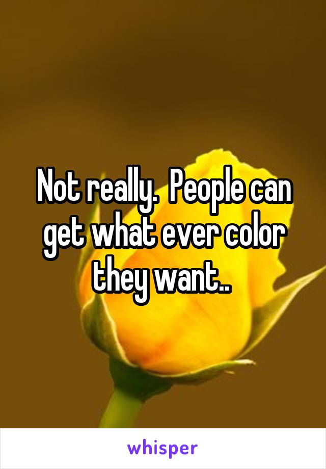 Not really.  People can get what ever color they want.. 