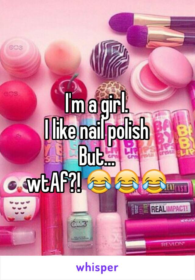 I'm a girl. 
I like nail polish 
But...
wtAf?! 😂😂😂